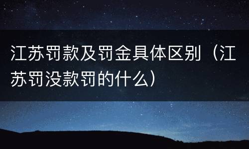 江苏罚款及罚金具体区别（江苏罚没款罚的什么）