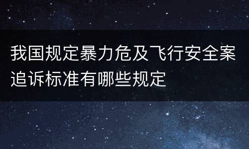 我国规定暴力危及飞行安全案追诉标准有哪些规定