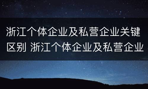 浙江个体企业及私营企业关键区别 浙江个体企业及私营企业关键区别在于