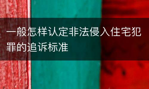 一般怎样认定非法侵入住宅犯罪的追诉标准