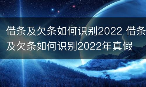 借条及欠条如何识别2022 借条及欠条如何识别2022年真假