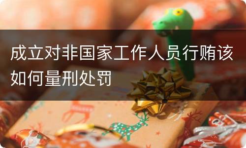 成立对非国家工作人员行贿该如何量刑处罚