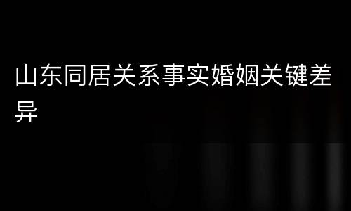 山东同居关系事实婚姻关键差异