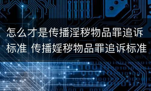 怎么才是传播淫秽物品罪追诉标准 传播婬秽物品罪追诉标准