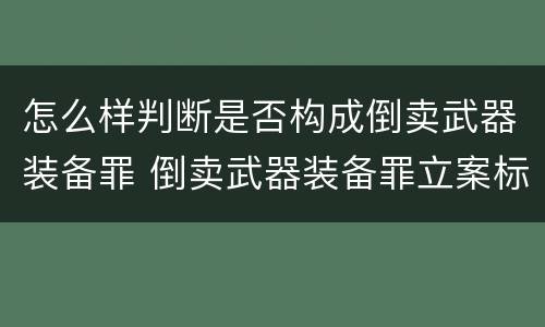 怎么样判断是否构成倒卖武器装备罪 倒卖武器装备罪立案标准