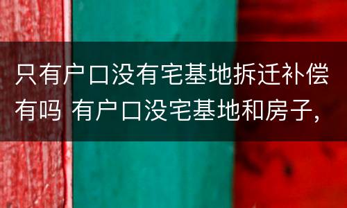 只有户口没有宅基地拆迁补偿有吗 有户口没宅基地和房子,赔偿吗?