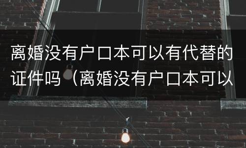 离婚没有户口本可以有代替的证件吗（离婚没有户口本可以有代替的证件吗怎么办）