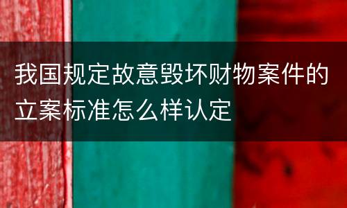 我国规定故意毁坏财物案件的立案标准怎么样认定