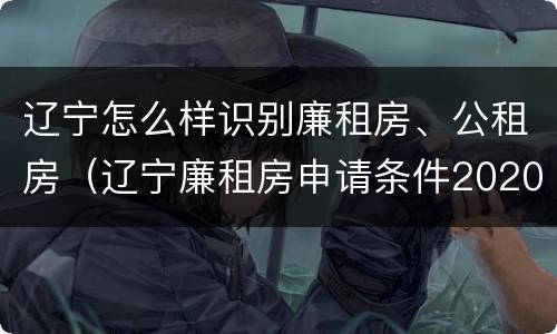 辽宁怎么样识别廉租房、公租房（辽宁廉租房申请条件2020）
