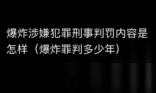 爆炸涉嫌犯罪刑事判罚内容是怎样（爆炸罪判多少年）