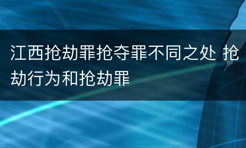 江西抢劫罪抢夺罪不同之处 抢劫行为和抢劫罪