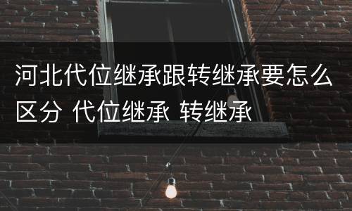 河北代位继承跟转继承要怎么区分 代位继承 转继承