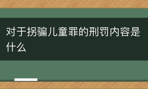 对于拐骗儿童罪的刑罚内容是什么