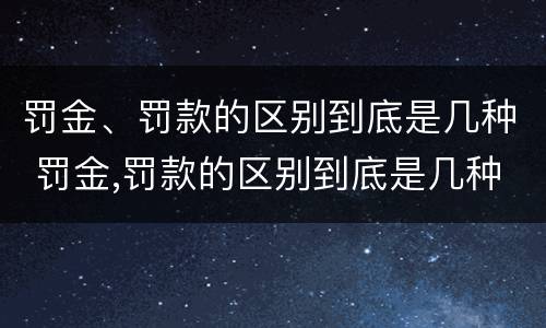 罚金、罚款的区别到底是几种 罚金,罚款的区别到底是几种形式