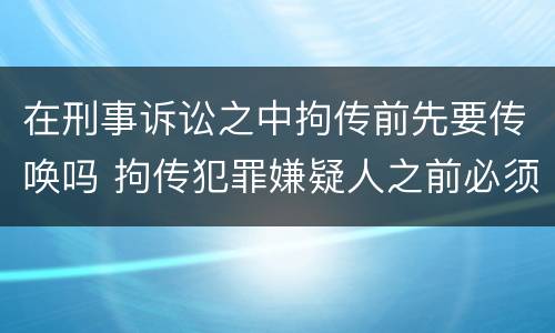在刑事诉讼之中拘传前先要传唤吗 拘传犯罪嫌疑人之前必须先传唤