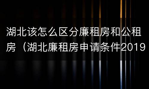 湖北该怎么区分廉租房和公租房（湖北廉租房申请条件2019）