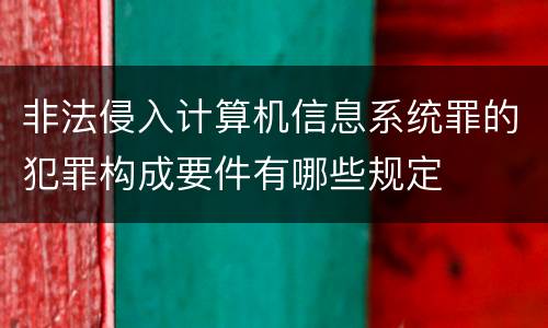 非法侵入计算机信息系统罪的犯罪构成要件有哪些规定