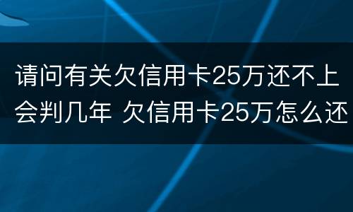 请问有关欠信用卡25万还不上会判几年 欠信用卡25万怎么还比较好