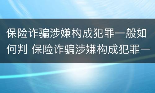 保险诈骗涉嫌构成犯罪一般如何判 保险诈骗涉嫌构成犯罪一般如何判定