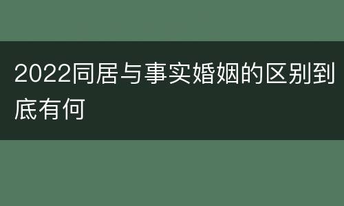 2022同居与事实婚姻的区别到底有何