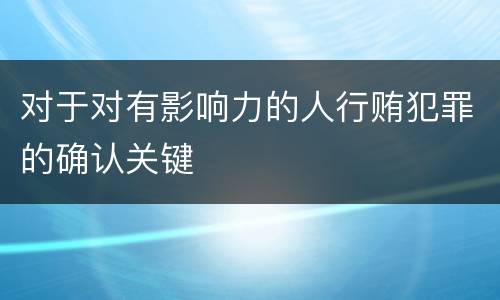 对于对有影响力的人行贿犯罪的确认关键