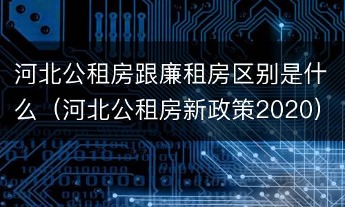 河北公租房跟廉租房区别是什么（河北公租房新政策2020）