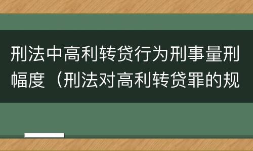 刑法中高利转贷行为刑事量刑幅度（刑法对高利转贷罪的规定）