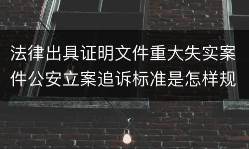 法律出具证明文件重大失实案件公安立案追诉标准是怎样规定