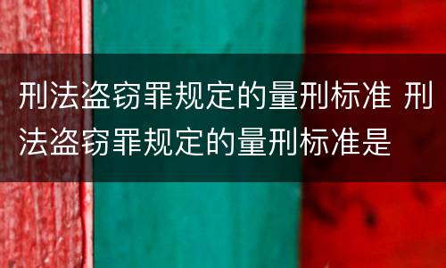 刑法盗窃罪规定的量刑标准 刑法盗窃罪规定的量刑标准是