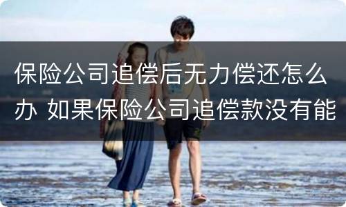 保险公司追偿后无力偿还怎么办 如果保险公司追偿款没有能力偿还怎么办
