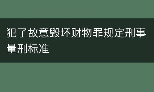 犯了故意毁坏财物罪规定刑事量刑标准