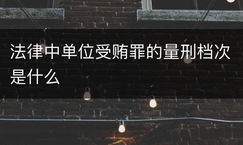 法律中单位受贿罪的量刑档次是什么