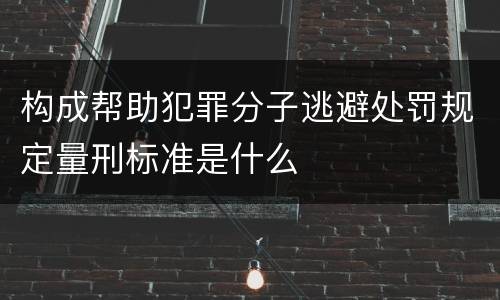 构成帮助犯罪分子逃避处罚规定量刑标准是什么