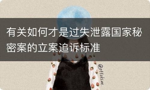 有关如何才是过失泄露国家秘密案的立案追诉标准