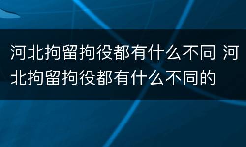 河北拘留拘役都有什么不同 河北拘留拘役都有什么不同的