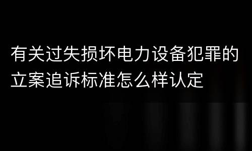 有关过失损坏电力设备犯罪的立案追诉标准怎么样认定