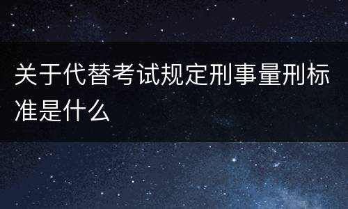 关于代替考试规定刑事量刑标准是什么