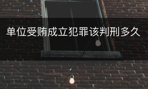 单位受贿成立犯罪该判刑多久