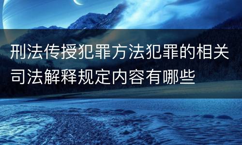 刑法传授犯罪方法犯罪的相关司法解释规定内容有哪些