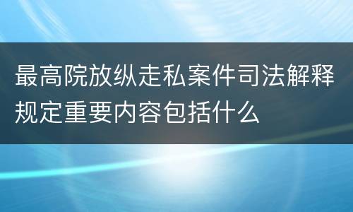 最高院放纵走私案件司法解释规定重要内容包括什么