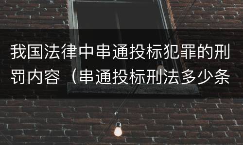 我国法律中串通投标犯罪的刑罚内容（串通投标刑法多少条）