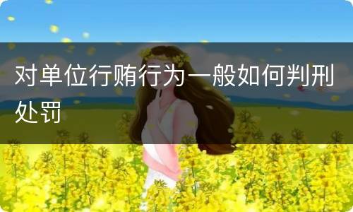 对单位行贿行为一般如何判刑处罚
