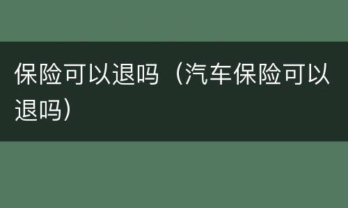 保险可以退吗（汽车保险可以退吗）