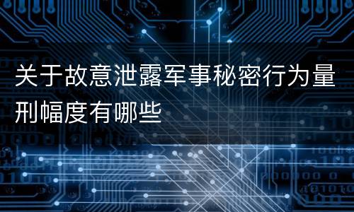 关于故意泄露军事秘密行为量刑幅度有哪些