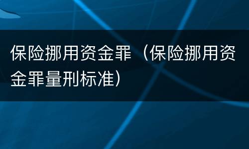 保险挪用资金罪（保险挪用资金罪量刑标准）