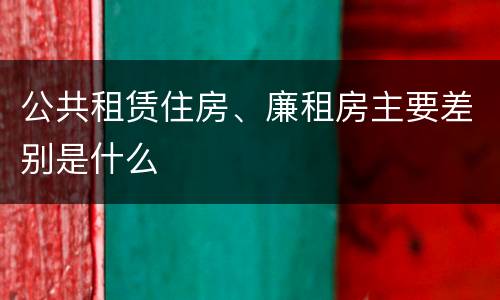 公共租赁住房、廉租房主要差别是什么