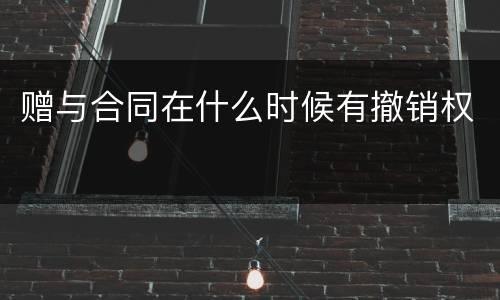 赠与合同在什么时候有撤销权
