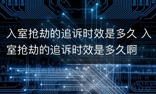 入室抢劫的追诉时效是多久 入室抢劫的追诉时效是多久啊