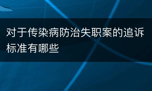对于传染病防治失职案的追诉标准有哪些
