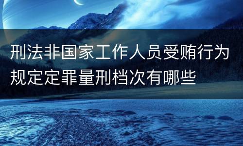 刑法非国家工作人员受贿行为规定定罪量刑档次有哪些